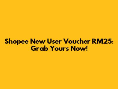 Shopee New User Voucher RM25: Grab Yours Now!