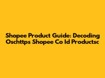 Shopee Product Guide: Decoding Oschttps Shopee Co Id Productsc