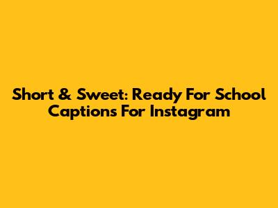Short & Sweet: Ready For School Captions For Instagram