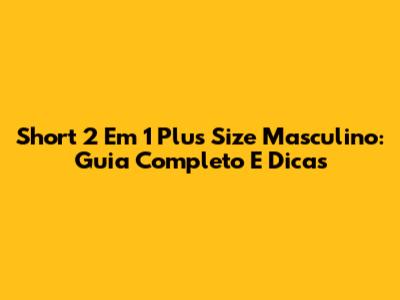 Short 2 Em 1 Plus Size Masculino: Guia Completo E Dicas