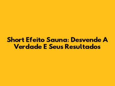Short Efeito Sauna: Desvende A Verdade E Seus Resultados