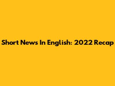 Short News In English: 2022 Recap