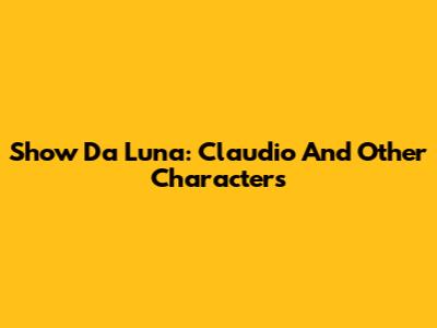 Show Da Luna: Claudio And Other Characters