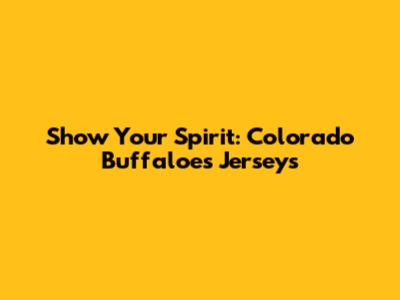 Show Your Spirit: Colorado Buffaloes Jerseys