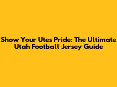 Show Your Utes Pride: The Ultimate Utah Football Jersey Guide