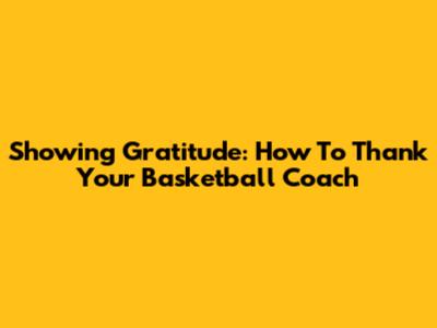 Showing Gratitude: How To Thank Your Basketball Coach