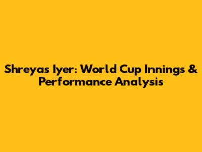 Shreyas Iyer: World Cup Innings & Performance Analysis