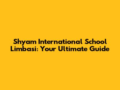 Shyam International School Limbasi: Your Ultimate Guide