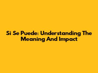 Si Se Puede: Understanding The Meaning And Impact