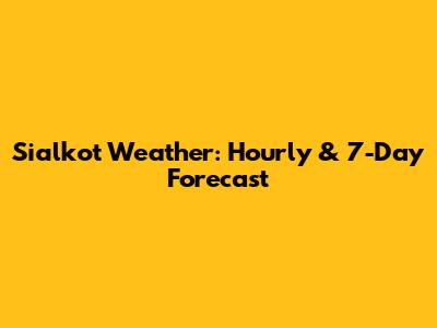 Sialkot Weather: Hourly & 7-Day Forecast