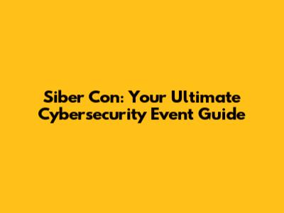 Siber Con: Your Ultimate Cybersecurity Event Guide