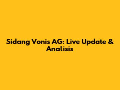 Sidang Vonis AG: Live Update & Analisis