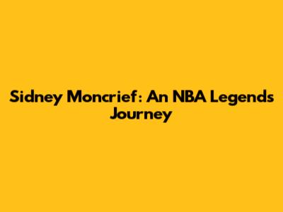 Sidney Moncrief: An NBA Legend's Journey