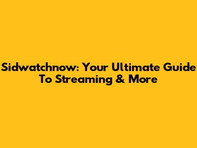 Sidwatchnow: Your Ultimate Guide To Streaming & More