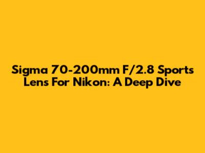 Sigma 70-200mm F/2.8 Sports Lens For Nikon: A Deep Dive