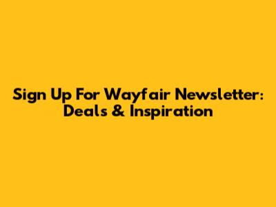 Sign Up For Wayfair Newsletter: Deals & Inspiration