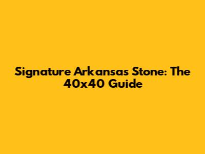 Signature Arkansas Stone: The 40x40 Guide