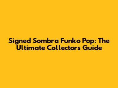 Signed Sombra Funko Pop: The Ultimate Collector's Guide