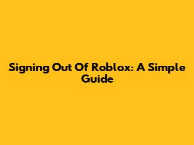 Signing Out Of Roblox: A Simple Guide