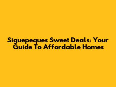 Siguepeque's Sweet Deals: Your Guide To Affordable Homes