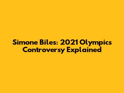 Simone Biles: 2021 Olympics Controversy Explained