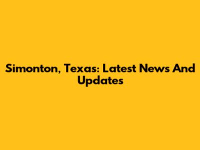 Simonton, Texas: Latest News And Updates