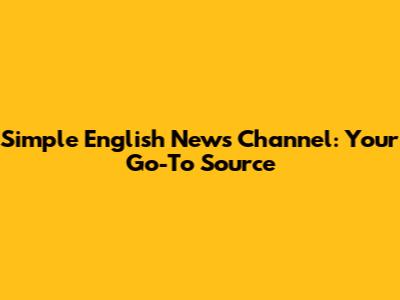 Simple English News Channel: Your Go-To Source