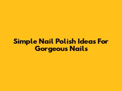 Simple Nail Polish Ideas For Gorgeous Nails