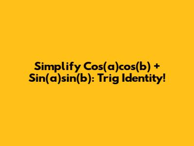 Simplify Cos(a)cos(b) + Sin(a)sin(b): Trig Identity!