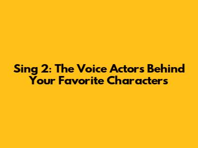 Sing 2: The Voice Actors Behind Your Favorite Characters