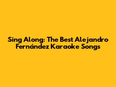 Sing Along: The Best Alejandro Fernández Karaoke Songs