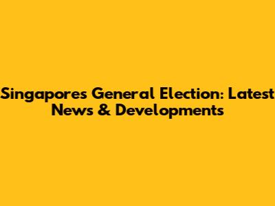 Singapore's General Election: Latest News & Developments