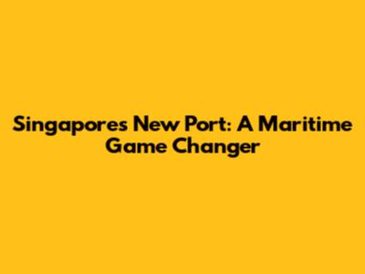 Singapore's New Port: A Maritime Game Changer