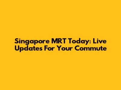 Singapore MRT Today: Live Updates For Your Commute