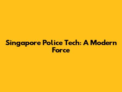 Singapore Police Tech: A Modern Force