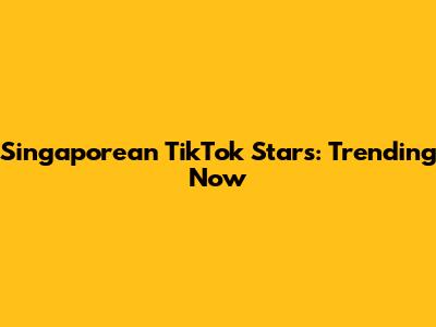 Singaporean TikTok Stars: Trending Now