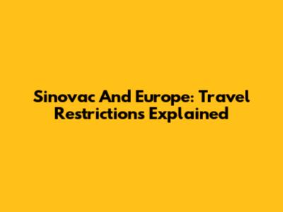 Sinovac And Europe: Travel Restrictions Explained