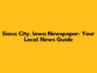 Sioux City, Iowa Newspaper: Your Local News Guide
