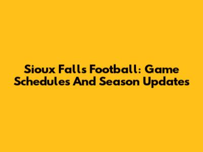 Sioux Falls Football: Game Schedules And Season Updates