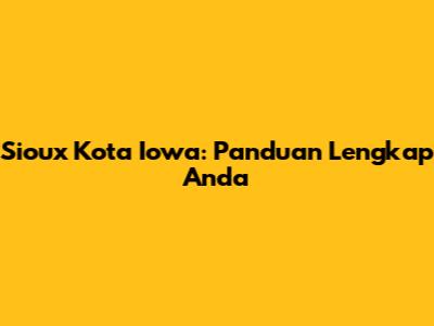 Sioux Kota Iowa: Panduan Lengkap Anda