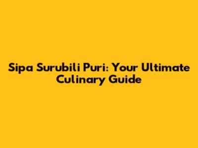 Sipa Surubili Puri: Your Ultimate Culinary Guide