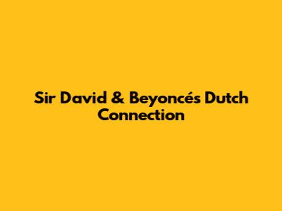 Sir David & Beyoncé's Dutch Connection