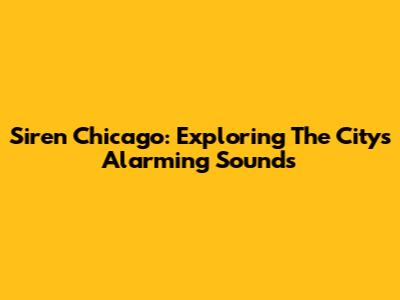 Siren Chicago: Exploring The City's Alarming Sounds