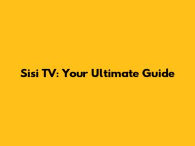 Sisi TV: Your Ultimate Guide