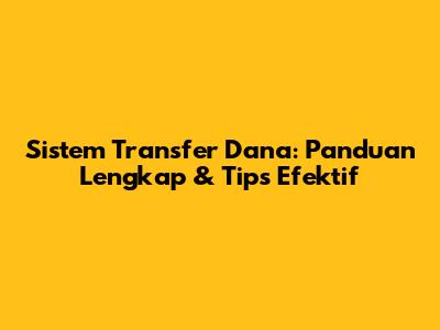 Sistem Transfer Dana: Panduan Lengkap & Tips Efektif