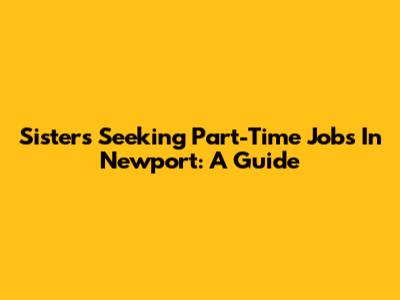 Sisters Seeking Part-Time Jobs In Newport: A Guide