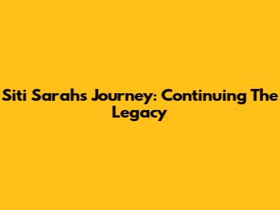 Siti Sarah's Journey: Continuing The Legacy