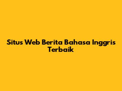 Situs Web Berita Bahasa Inggris Terbaik