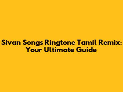 Sivan Songs Ringtone Tamil Remix: Your Ultimate Guide