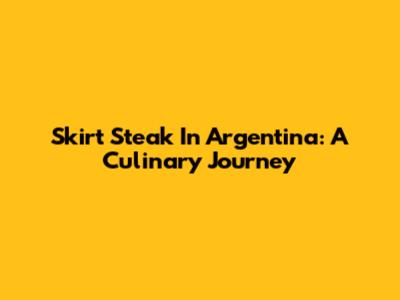 Skirt Steak In Argentina: A Culinary Journey